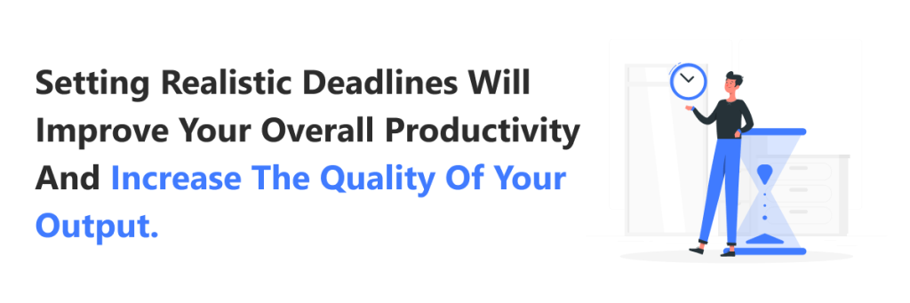Setting realistic deadlines will improve your overall productivity and  increase the quality of your output